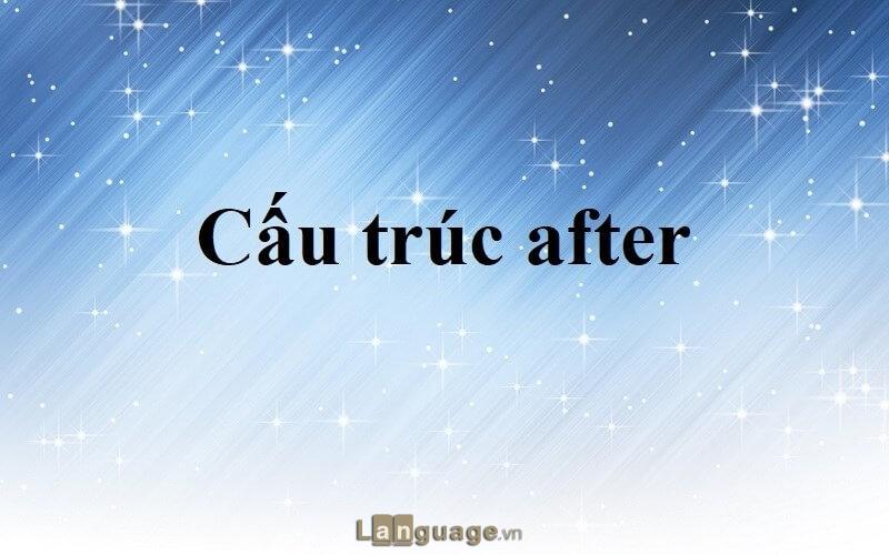 Cách dùng cấu trúc After trong tiếng Anh Cách dùng cấu trúc After trong tiếng Anh