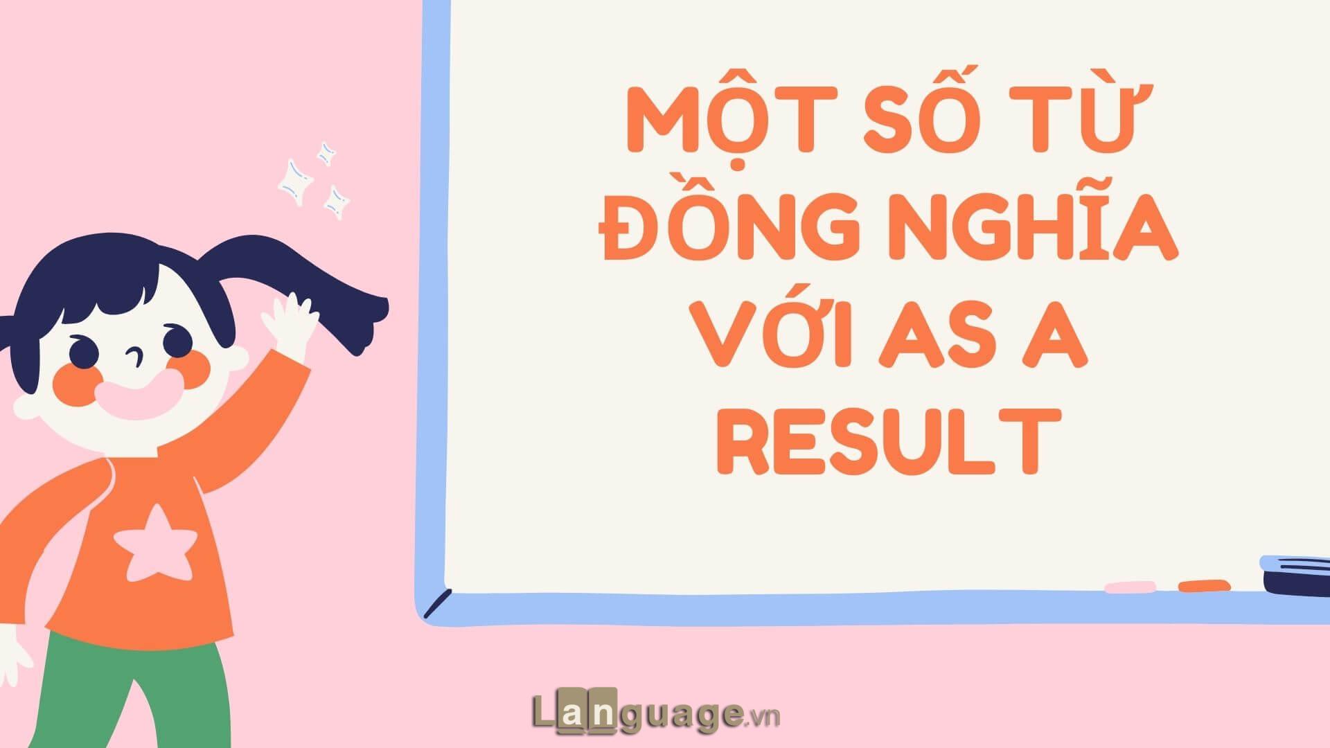 Một số từ đồng nghĩa với As a result Một số từ đồng nghĩa với As a result