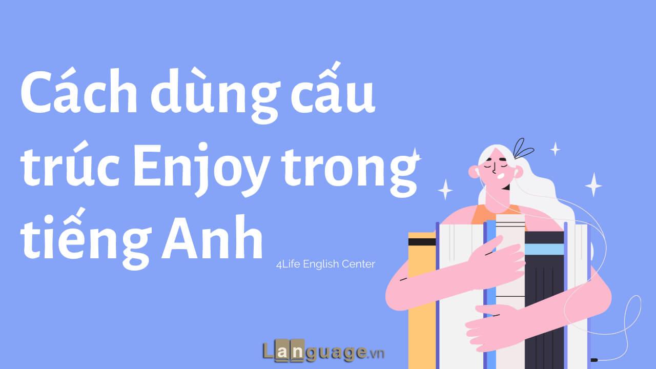 Cách dùng cấu trúc Enjoy trong tiếng Anh Cách dùng cấu trúc Enjoy trong tiếng Anh