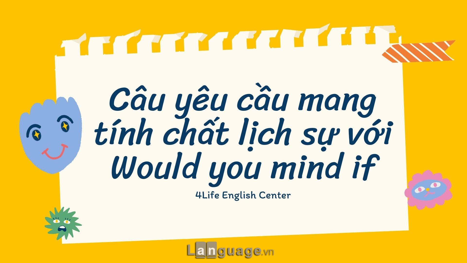 Câu yêu cầu mang tính chất lịch sự với Would you mind if Câu yêu cầu mang tính chất lịch sự với Would you mind if