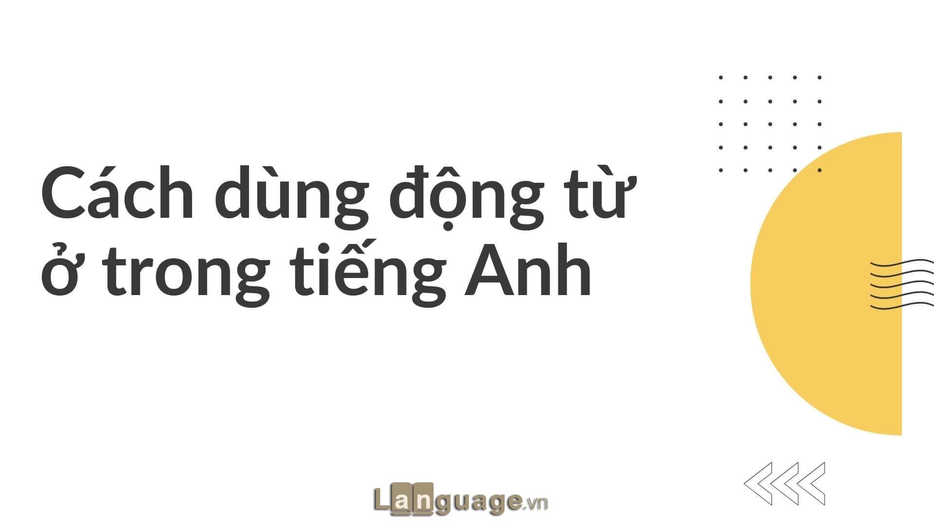 Cách dùng động từ ở trong tiếng Anh Cách dùng động từ ở trong tiếng Anh