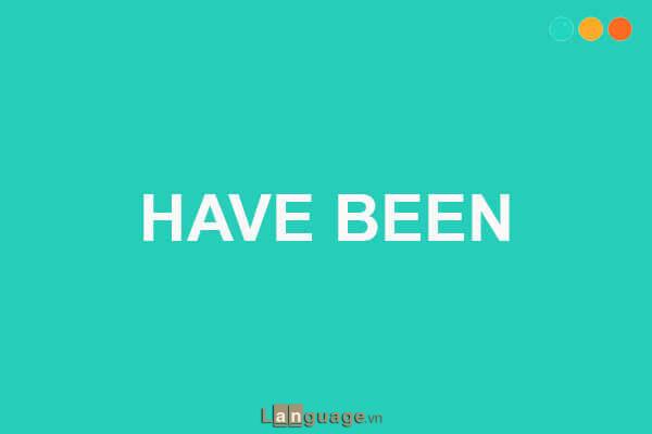 Cấu trúc Have been trong tiếng Anh Cấu trúc Have been trong tiếng Anh
