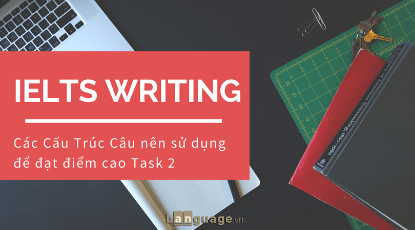 Những cấu trúc ăn điểm trong IELTS Writing Task 2 Những cấu trúc ăn điểm trong IELTS Writing Task 2
