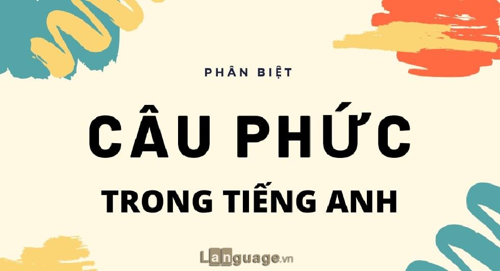 Câu phức là gì? Phân biệt câu phức và câu ghép trong tiếng Anh Câu phức là gì? Phân biệt câu phức và câu ghép trong tiếng Anh