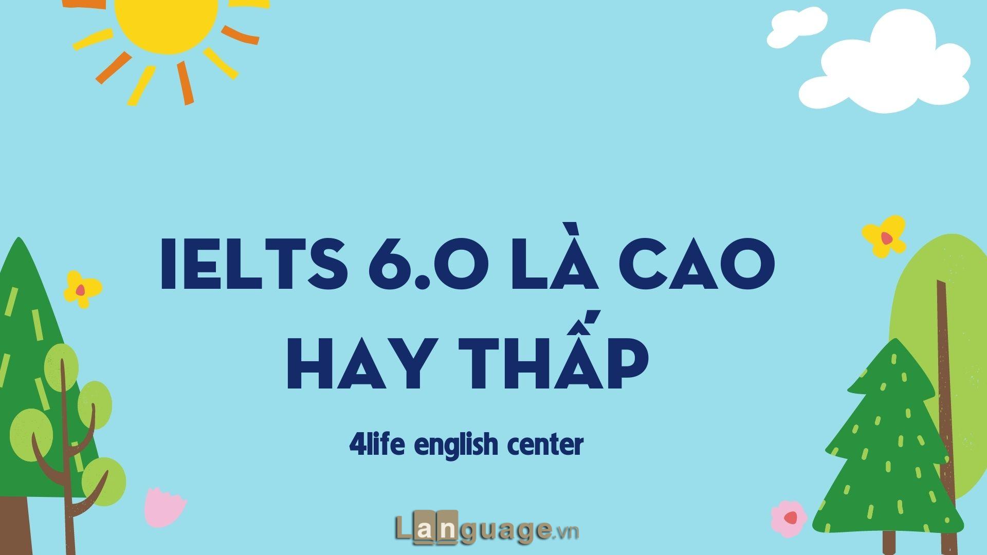 Điểm IELTS 6.0 là cao hay thấp? Điểm IELTS 6.0 là cao hay thấp?
