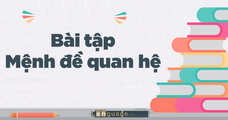 Bài tập thực hành về mệnh đề quan hệ Bài tập thực hành về mệnh đề quan hệ
