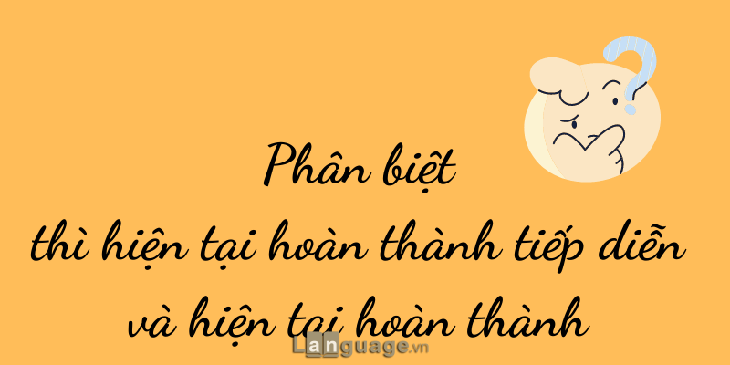 Thì hiện tại hoàn thành và hiện tại hoàn thành tiếp diễn Thì hiện tại hoàn thành và hiện tại hoàn thành tiếp diễn